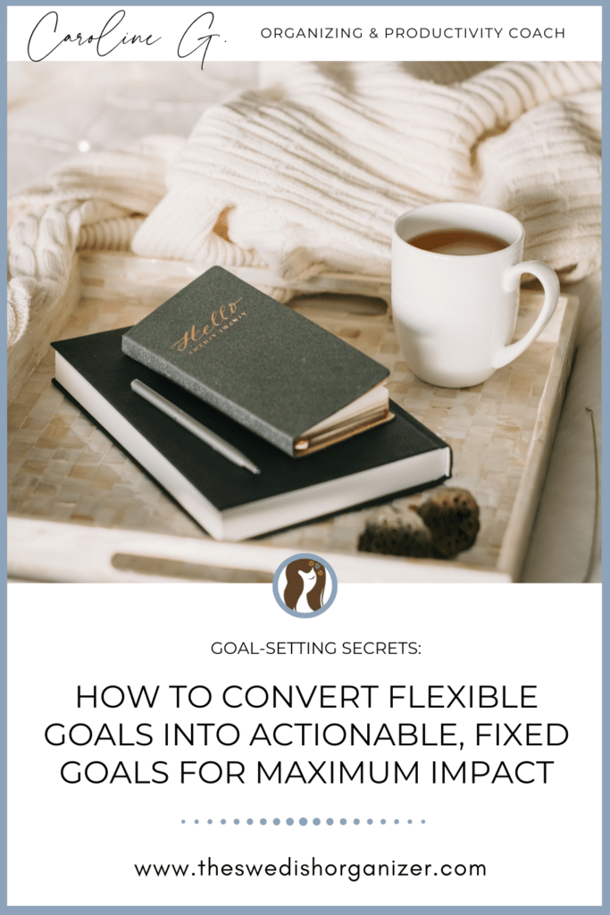 How to Convert Flexible Goals into Actionable Fixed Goals for Maximum Impact | TheSwedishOrganizer.com